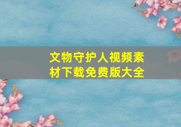 文物守护人视频素材下载免费版大全