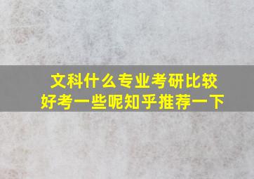 文科什么专业考研比较好考一些呢知乎推荐一下