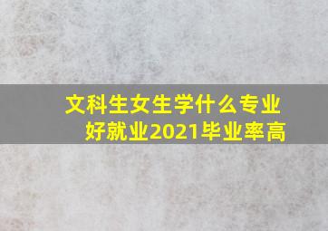 文科生女生学什么专业好就业2021毕业率高