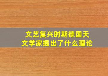 文艺复兴时期德国天文学家提出了什么理论