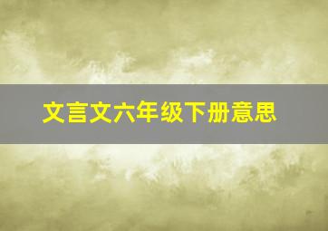 文言文六年级下册意思