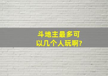 斗地主最多可以几个人玩啊?