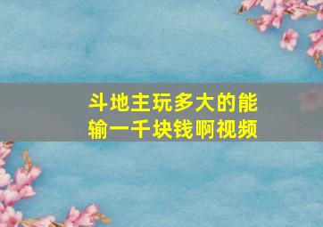 斗地主玩多大的能输一千块钱啊视频