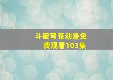 斗破穹苍动漫免费观看103集