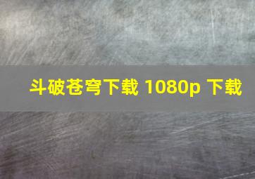 斗破苍穹下载 1080p 下载