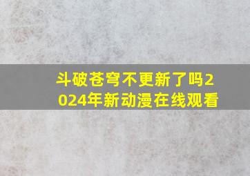 斗破苍穹不更新了吗2024年新动漫在线观看