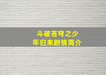 斗破苍穹之少年归来剧情简介