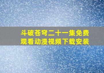 斗破苍穹二十一集免费观看动漫视频下载安装