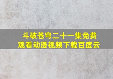 斗破苍穹二十一集免费观看动漫视频下载百度云