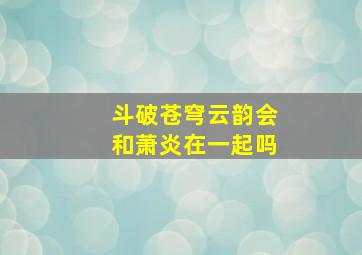 斗破苍穹云韵会和萧炎在一起吗