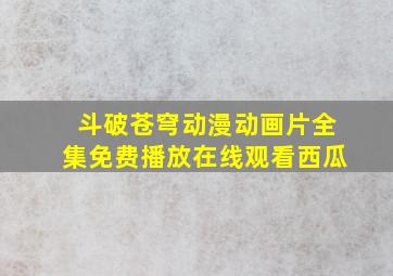 斗破苍穹动漫动画片全集免费播放在线观看西瓜