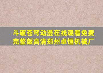 斗破苍穹动漫在线观看免费完整版高清郑州卓恒机械厂