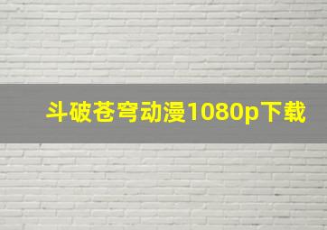 斗破苍穹动漫1080p下载