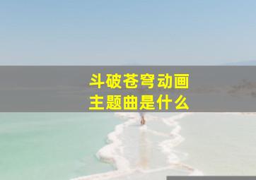 斗破苍穹动画主题曲是什么