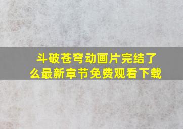 斗破苍穹动画片完结了么最新章节免费观看下载