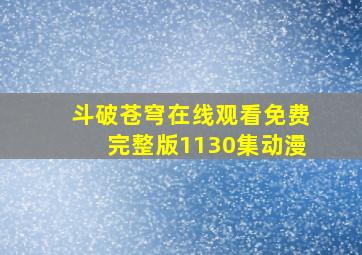 斗破苍穹在线观看免费完整版1130集动漫