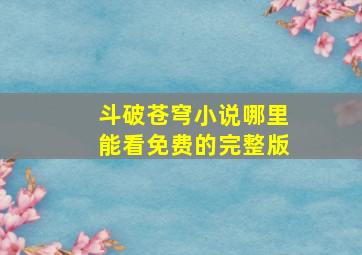 斗破苍穹小说哪里能看免费的完整版