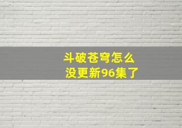 斗破苍穹怎么没更新96集了