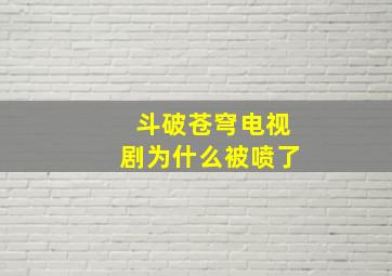 斗破苍穹电视剧为什么被喷了