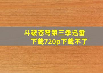 斗破苍穹第三季迅雷下载720p下载不了