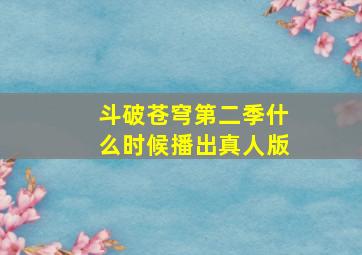 斗破苍穹第二季什么时候播出真人版