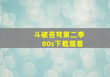 斗破苍穹第二季80s下载观看