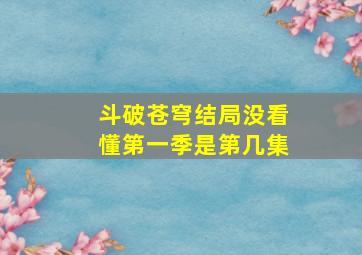 斗破苍穹结局没看懂第一季是第几集