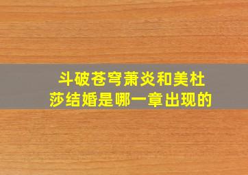 斗破苍穹萧炎和美杜莎结婚是哪一章出现的