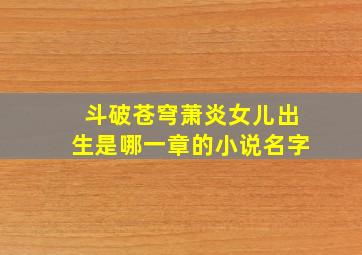 斗破苍穹萧炎女儿出生是哪一章的小说名字