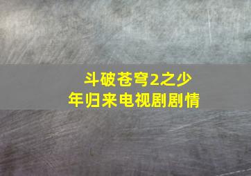 斗破苍穹2之少年归来电视剧剧情