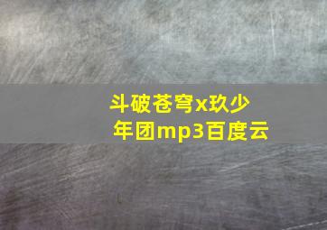 斗破苍穹x玖少年团mp3百度云