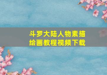 斗罗大陆人物素描绘画教程视频下载