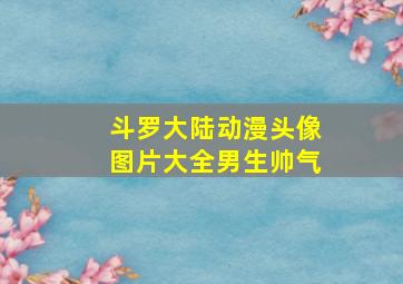 斗罗大陆动漫头像图片大全男生帅气