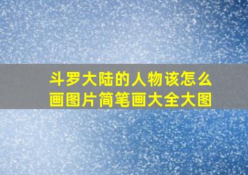 斗罗大陆的人物该怎么画图片简笔画大全大图