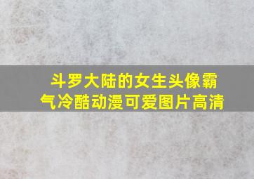 斗罗大陆的女生头像霸气冷酷动漫可爱图片高清