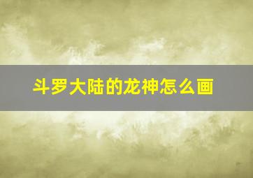 斗罗大陆的龙神怎么画