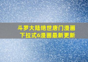 斗罗大陆绝世唐门漫画下拉式6漫画最新更新