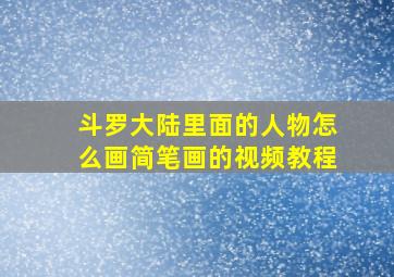 斗罗大陆里面的人物怎么画简笔画的视频教程