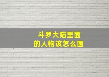 斗罗大陆里面的人物该怎么画