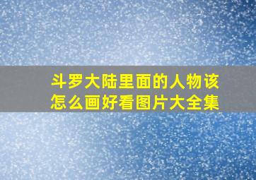 斗罗大陆里面的人物该怎么画好看图片大全集