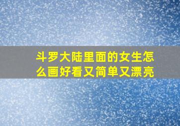 斗罗大陆里面的女生怎么画好看又简单又漂亮