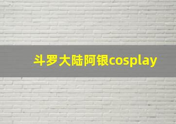 斗罗大陆阿银cosplay