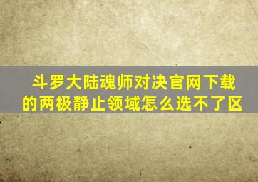 斗罗大陆魂师对决官网下载的两极静止领域怎么选不了区