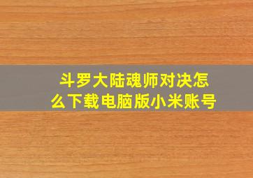 斗罗大陆魂师对决怎么下载电脑版小米账号