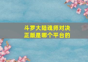 斗罗大陆魂师对决正版是哪个平台的