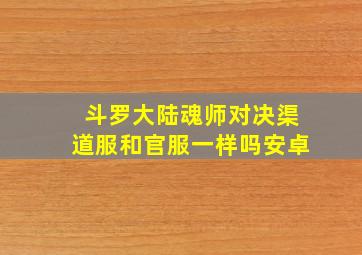 斗罗大陆魂师对决渠道服和官服一样吗安卓