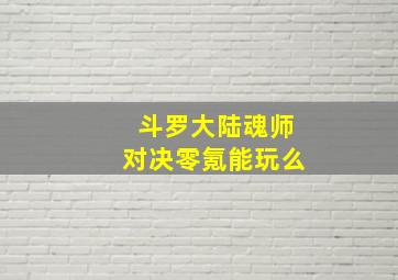 斗罗大陆魂师对决零氪能玩么