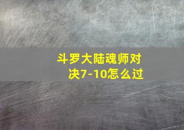 斗罗大陆魂师对决7-10怎么过