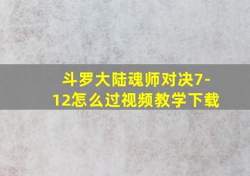 斗罗大陆魂师对决7-12怎么过视频教学下载