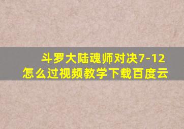 斗罗大陆魂师对决7-12怎么过视频教学下载百度云